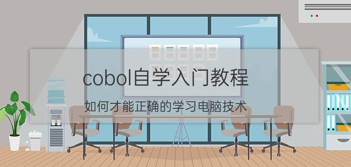 cobol自学入门教程 如何才能正确的学习电脑技术？